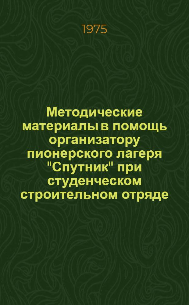 Методические материалы в помощь организатору пионерского лагеря "Спутник" при студенческом строительном отряде