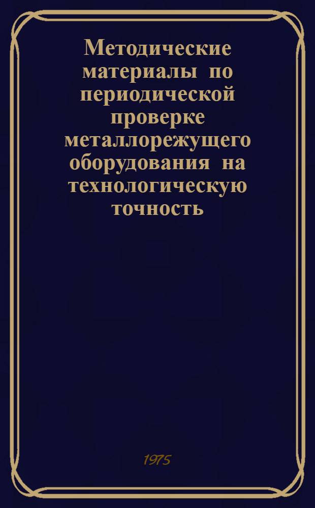 Методические материалы по периодической проверке металлорежущего оборудования на технологическую точность : Шифр ПМ-140