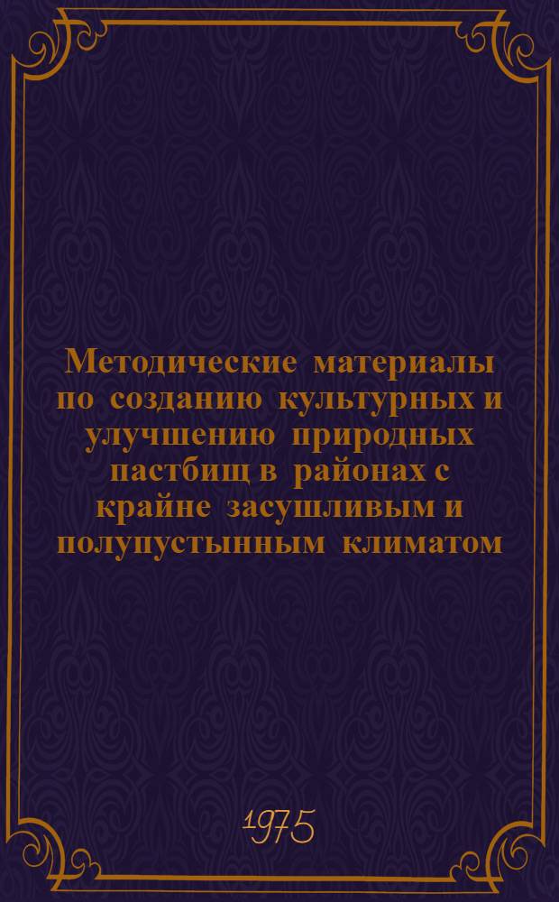 Методические материалы по созданию культурных и улучшению природных пастбищ в районах с крайне засушливым и полупустынным климатом : (В помощь специалистам сел. хоз-ва, работникам плановых и проектных организаций Ставроп. края)