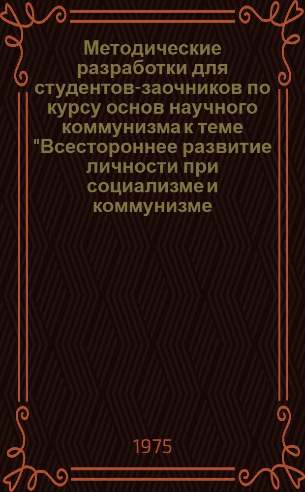 Методические разработки для студентов-заочников по курсу основ научного коммунизма к теме "Всестороннее развитие личности при социализме и коммунизме, коммунистическое воспитание трудящихся"