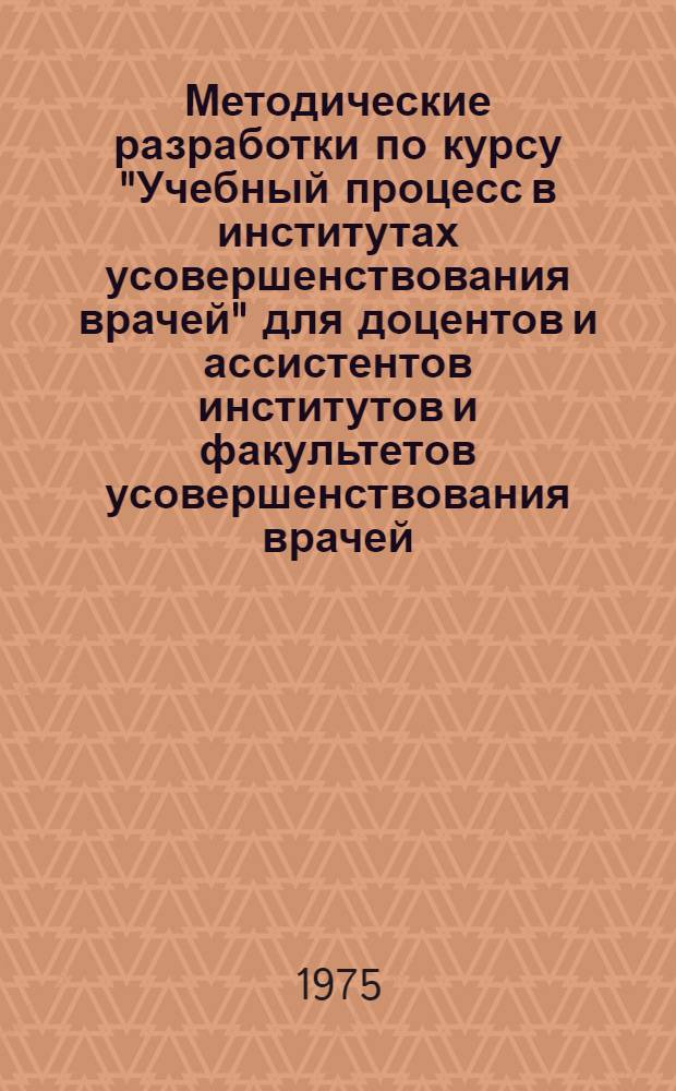 Методические разработки по курсу "Учебный процесс в институтах усовершенствования врачей" для доцентов и ассистентов институтов и факультетов усовершенствования врачей
