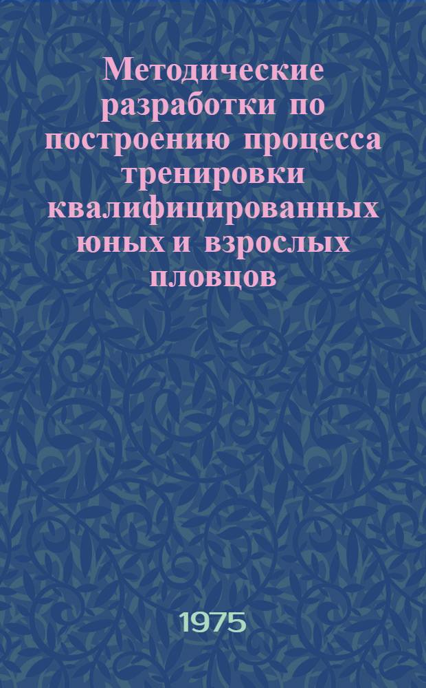 Методические разработки по построению процесса тренировки квалифицированных юных и взрослых пловцов : Для студентов, слушателей фак. повышения квалификации и тренеров по плаванию..