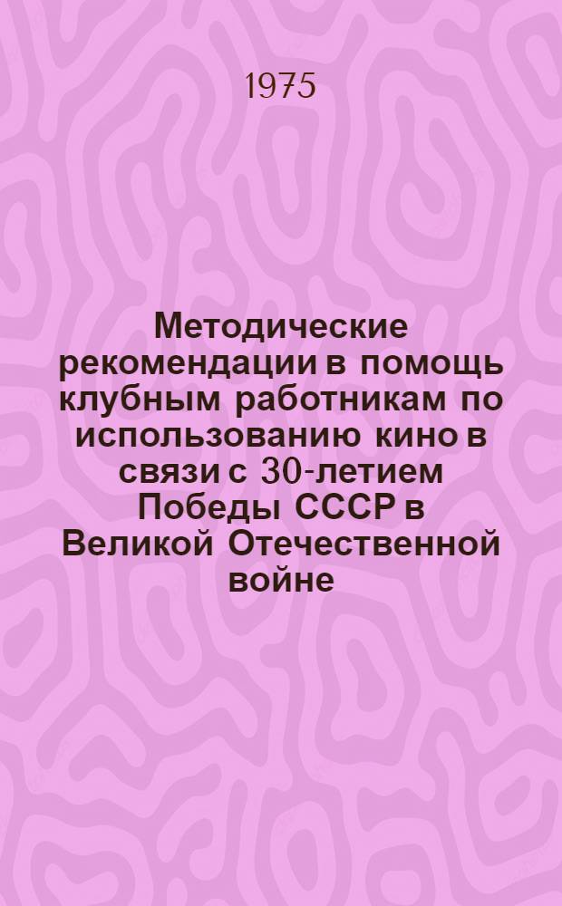 Методические рекомендации в помощь клубным работникам по использованию кино в связи с 30-летием Победы СССР в Великой Отечественной войне
