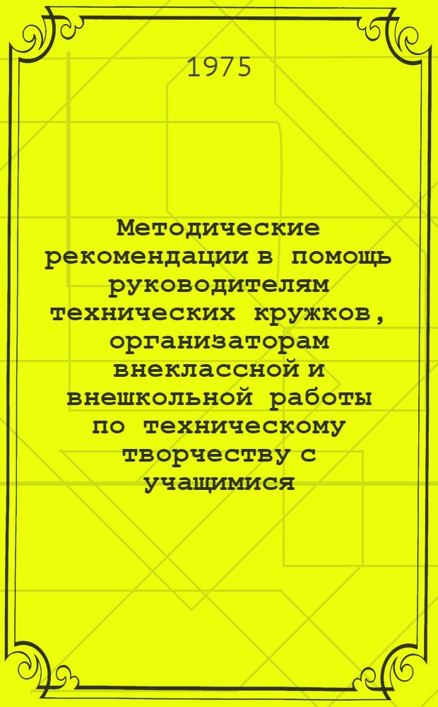 Методические рекомендации в помощь руководителям технических кружков, организаторам внеклассной и внешкольной работы по техническому творчеству с учащимися