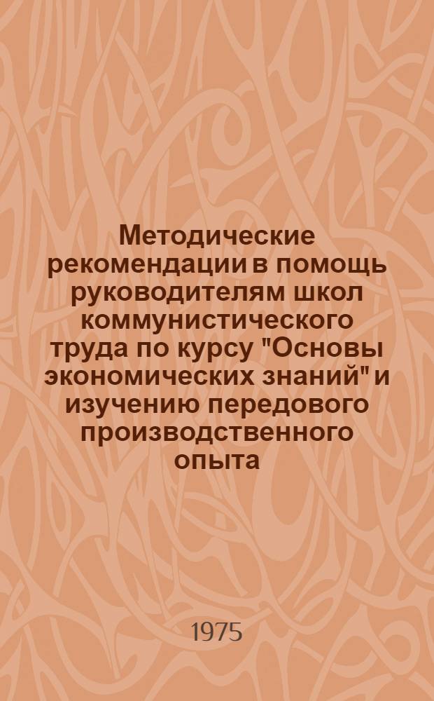 Методические рекомендации в помощь руководителям школ коммунистического труда по курсу "Основы экономических знаний" и изучению передового производственного опыта (темы 6 - 10, 14 для профессий механизаторов строительства)