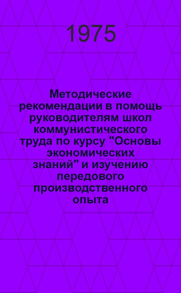 Методические рекомендации в помощь руководителям школ коммунистического труда по курсу "Основы экономических знаний" и изучению передового производственного опыта : (Темы 6-10, 14 для профессий предприятий строит. индустрии)