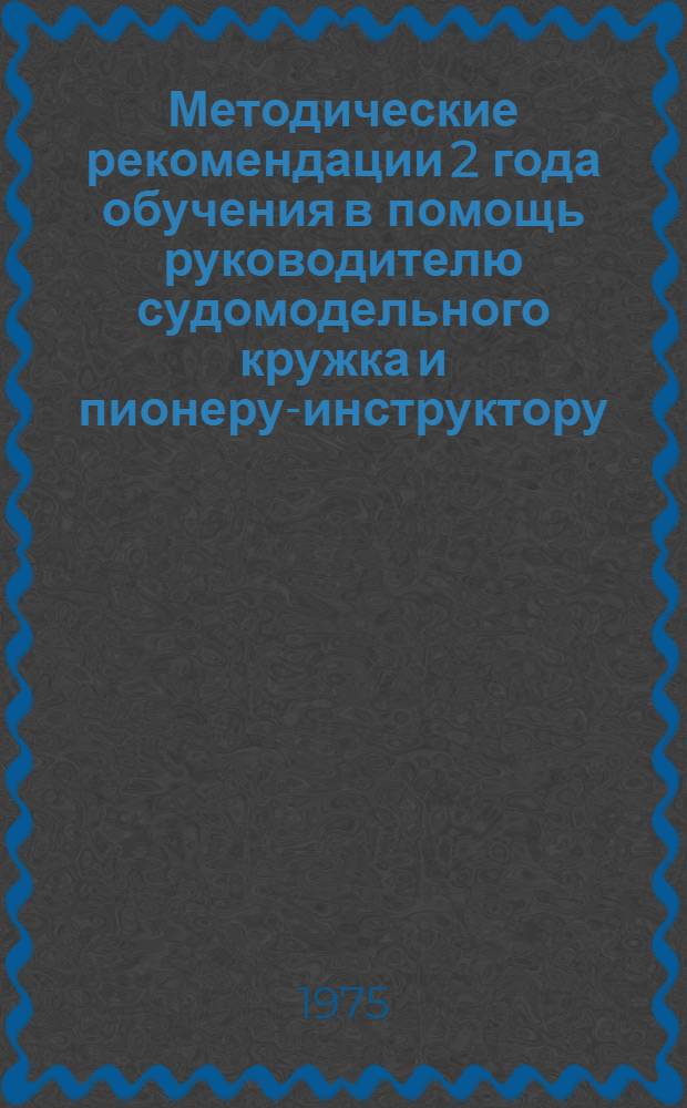 Методические рекомендации 2 года обучения в помощь руководителю судомодельного кружка и пионеру-инструктору : Изготовление плавающих моделей