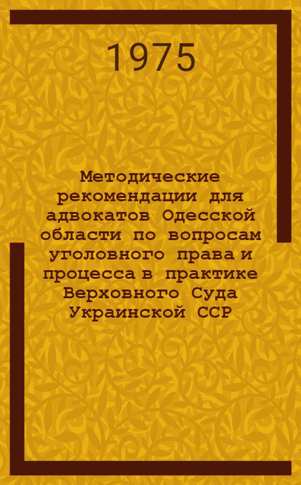 Методические рекомендации для адвокатов Одесской области по вопросам уголовного права и процесса в практике Верховного Суда Украинской ССР (1971-1975)