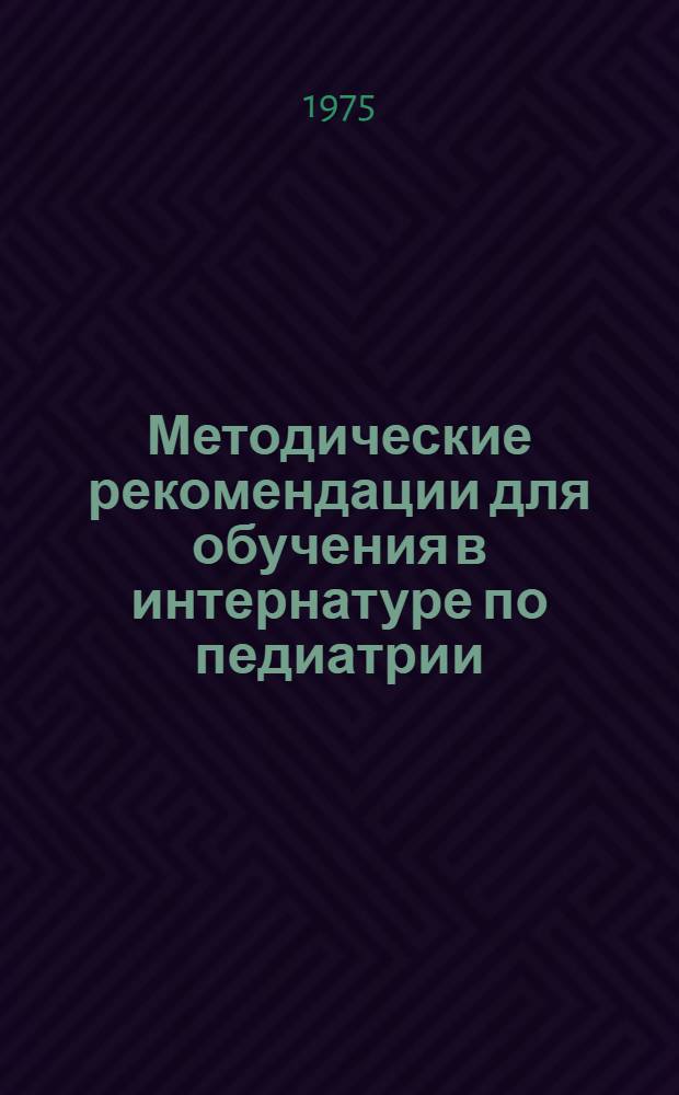 Методические рекомендации для обучения в интернатуре по педиатрии : (Желудочно-кишечные заболевания. Заболевания желчного пузыря, печени, поджелудочной железы. Заболевания почек. Геморрагические заболевания. Заболевания крови и кроветворных органов)