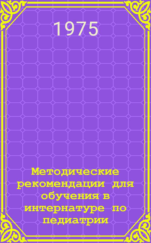 Методические рекомендации для обучения в интернатуре по педиатрии : (Ревматизм. Неревмат. кардиопатии у детей. Врожд. пороки сердца. Коллагенозы. Острые амергозы. Эндокринные заболевания)