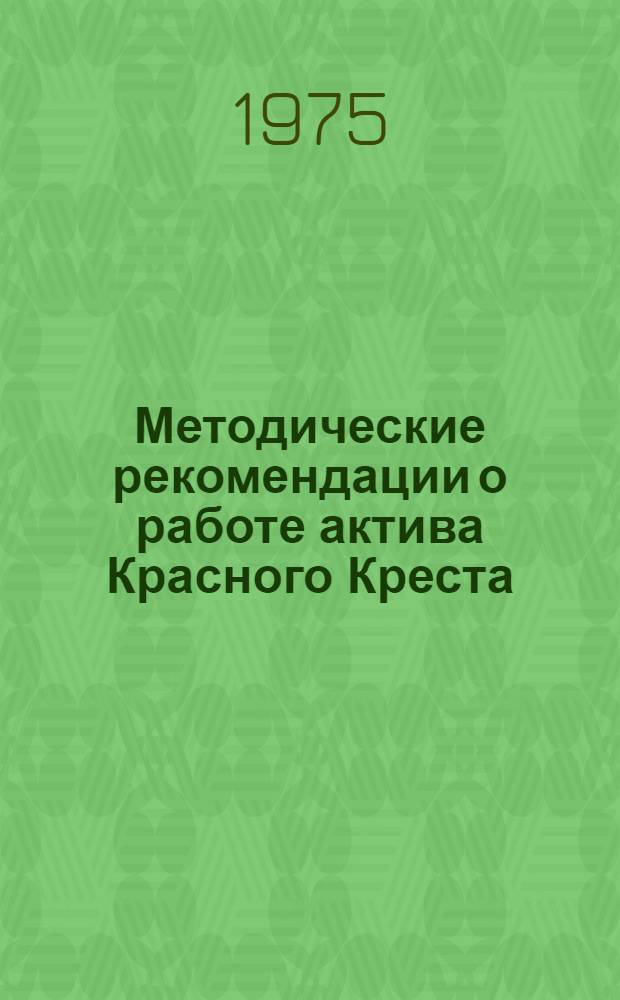 Методические рекомендации о работе актива Красного Креста : (В помощь первичных организаций О-ва Красного Креста)