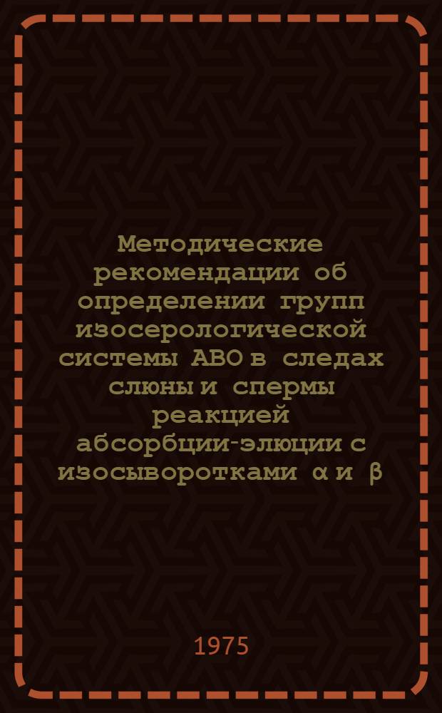 Методические рекомендации об определении групп изосерологической системы АВО в следах слюны и спермы реакцией абсорбции-элюции с изосыворотками α и β