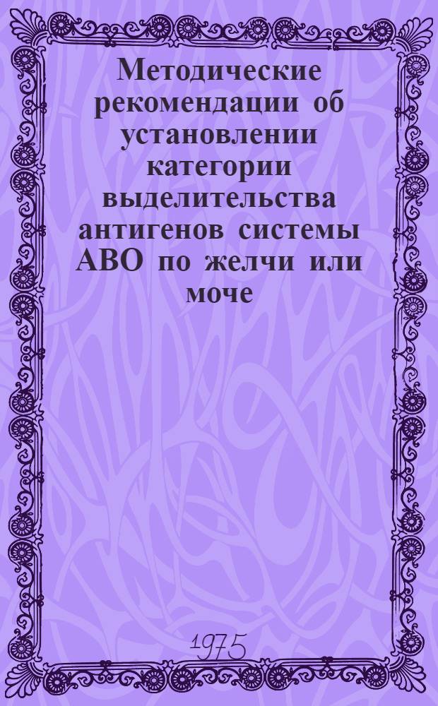 Методические рекомендации об установлении категории выделительства антигенов системы АВО по желчи или моче, изъятым из трупа