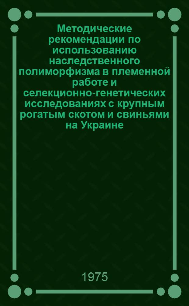 Методические рекомендации по использованию наследственного полиморфизма в племенной работе и селекционно-генетических исследованиях с крупным рогатым скотом и свиньями на Украине