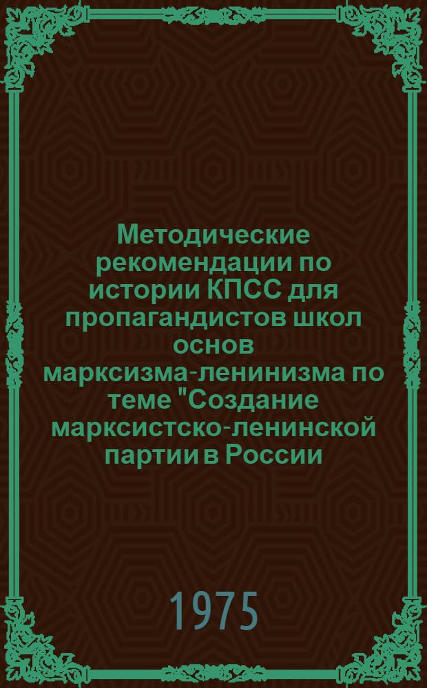 Методические рекомендации по истории КПСС для пропагандистов школ основ марксизма-ленинизма по теме "Создание марксистско-ленинской партии в России (1883-1904 гг.)"