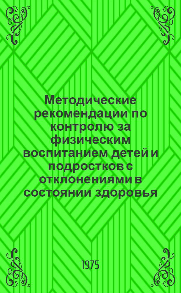 Методические рекомендации по контролю за физическим воспитанием детей и подростков с отклонениями в состоянии здоровья : (Для школьных врачей и терапевтов подростковых кабинетов)