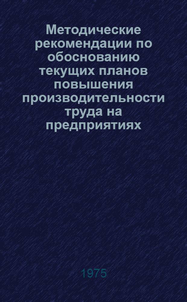 Методические рекомендации по обоснованию текущих планов повышения производительности труда на предприятиях : Проект для обсуждения на секции Учен. совета