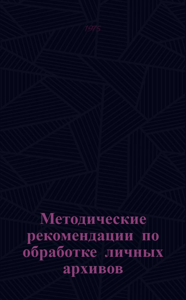 Методические рекомендации по обработке личных архивов : (В помощь краеведам)