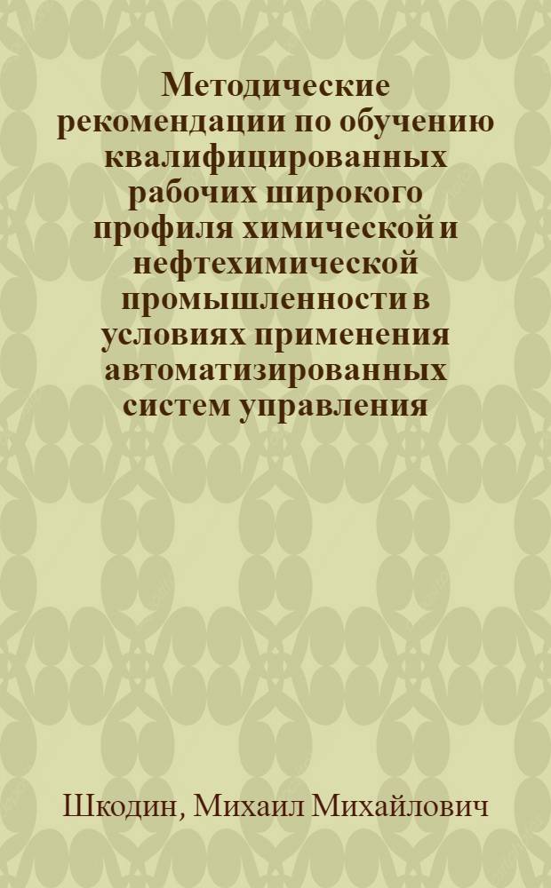 Методические рекомендации по обучению квалифицированных рабочих широкого профиля химической и нефтехимической промышленности в условиях применения автоматизированных систем управления. (АСУ)