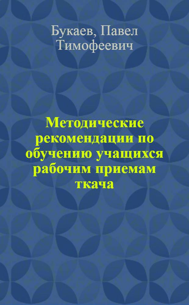 Методические рекомендации по обучению учащихся рабочим приемам ткача : (Хлопчатобумажная пром-сть)