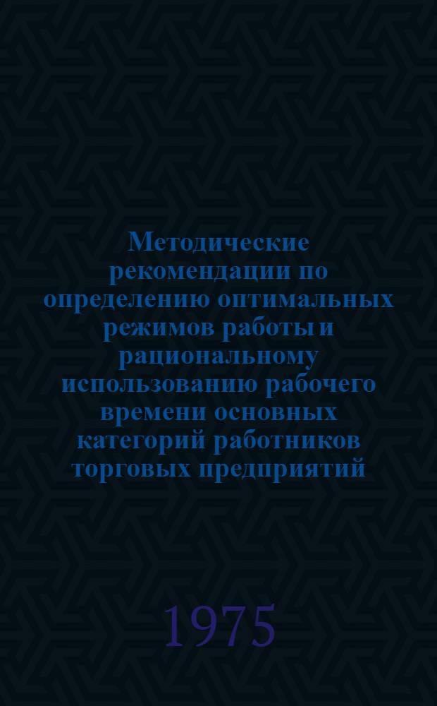 Методические рекомендации по определению оптимальных режимов работы и рациональному использованию рабочего времени основных категорий работников торговых предприятий