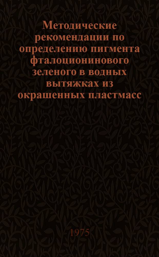 Методические рекомендации по определению пигмента фталоционинового зеленого в водных вытяжках из окрашенных пластмасс : Разраб. в Охтин. ордена Ленина и ордена Труд. Красного Знамени науч.-произв. объединении "Пластполимер"