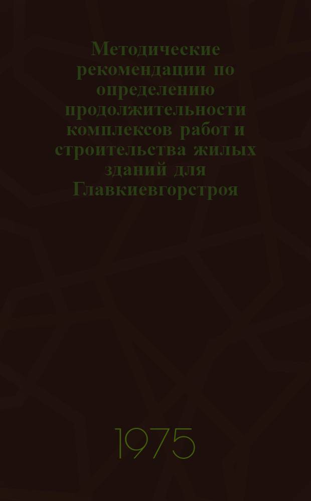 Методические рекомендации по определению продолжительности комплексов работ и строительства жилых зданий для Главкиевгорстроя