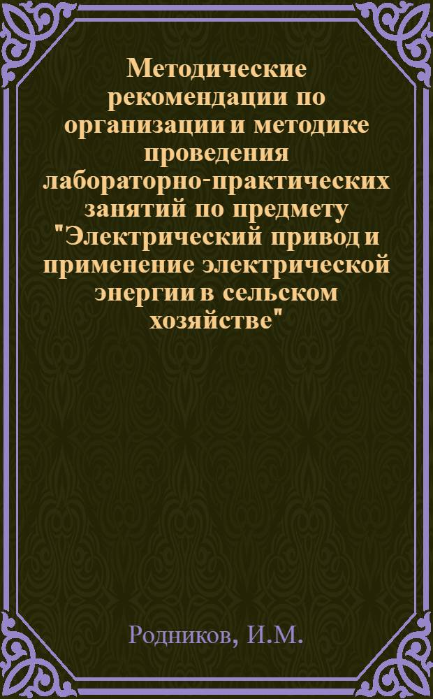 Методические рекомендации по организации и методике проведения лабораторно-практических занятий по предмету "Электрический привод и применение электрической энергии в сельском хозяйстве"