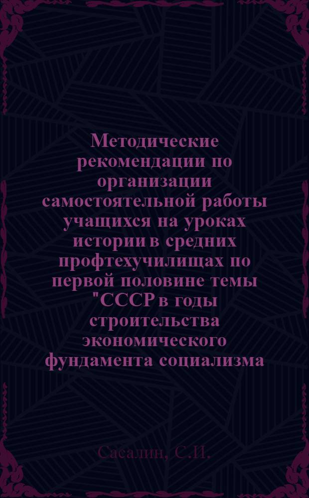 Методические рекомендации по организации самостоятельной работы учащихся на уроках истории в средних профтехучилищах по первой половине темы "СССР в годы строительства экономического фундамента социализма (1921-1932 гг.)