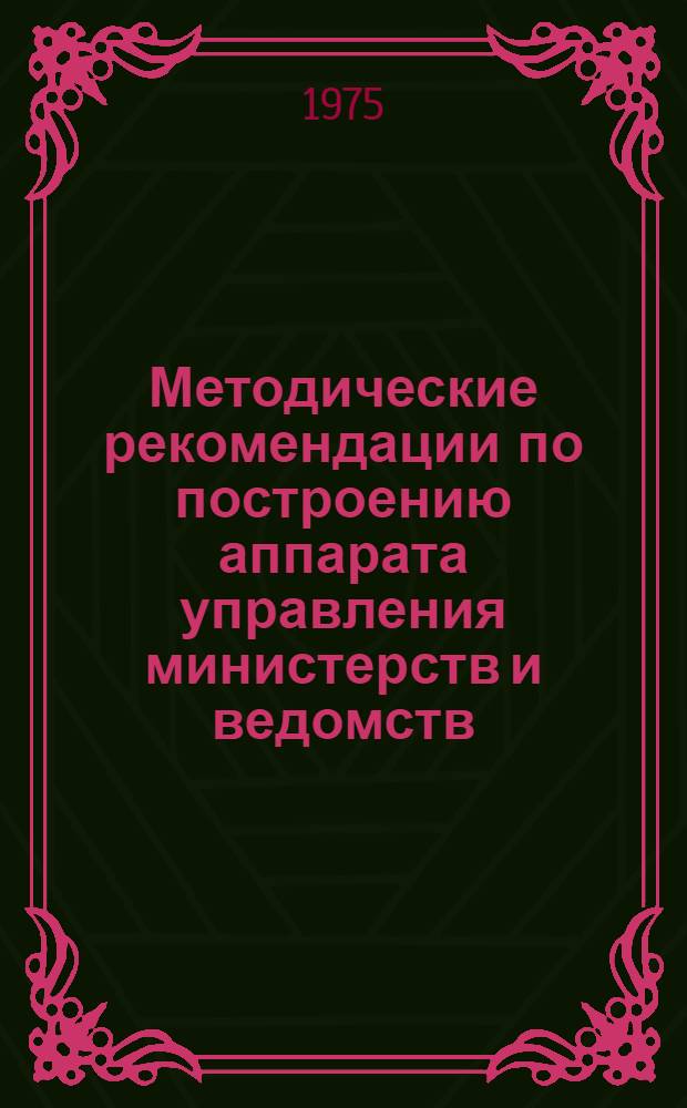 Методические рекомендации по построению аппарата управления министерств и ведомств : (Основные положения) : Проект
