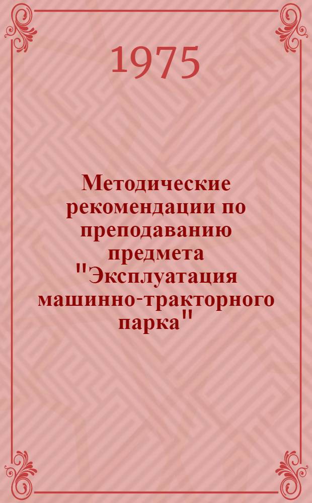 Методические рекомендации по преподаванию предмета "Эксплуатация машинно-тракторного парка" : Специальность 1508 "Механизация сельского хозяйства" : (Для индустр.-пед. техникумов)