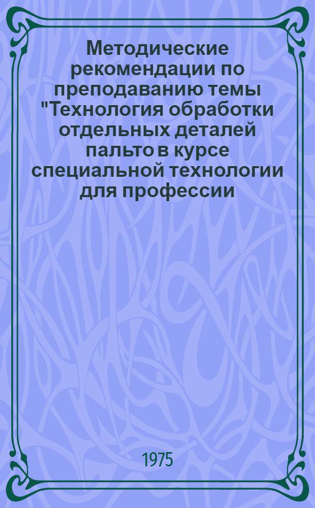 Методические рекомендации по преподаванию темы "Технология обработки отдельных деталей пальто в курсе специальной технологии для профессии - портной женских и детских пальто"