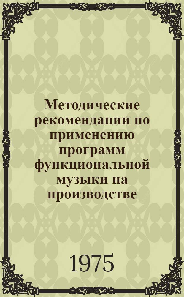 Методические рекомендации по применению программ функциональной музыки на производстве : (Программы А и Б)