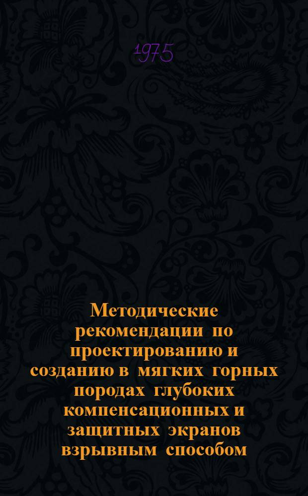 Методические рекомендации по проектированию и созданию в мягких горных породах глубоких компенсационных и защитных экранов взрывным способом
