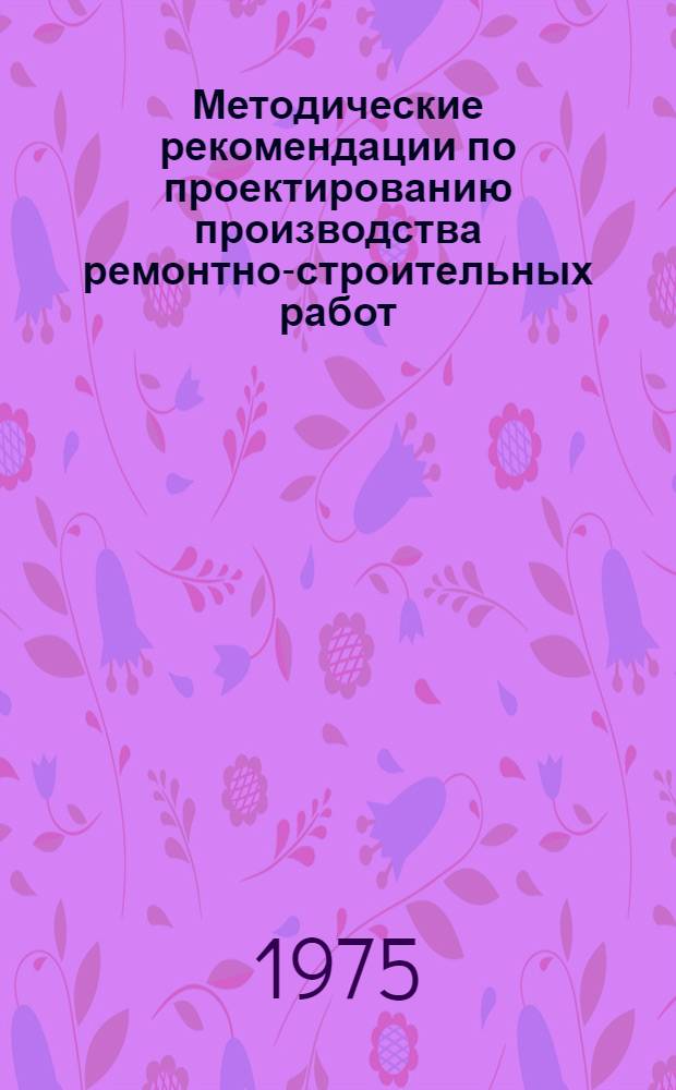 Методические рекомендации по проектированию производства ремонтно-строительных работ