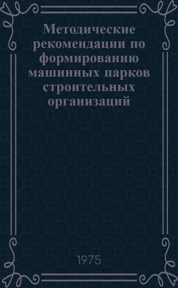 Методические рекомендации по формированию машинных парков строительных организаций : (Техн.-экон. показатели)