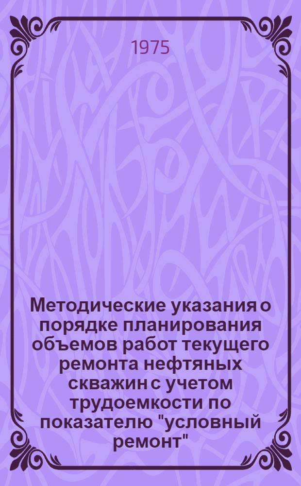 Методические указания о порядке планирования объемов работ текущего ремонта нефтяных скважин с учетом трудоемкости по показателю "условный ремонт"