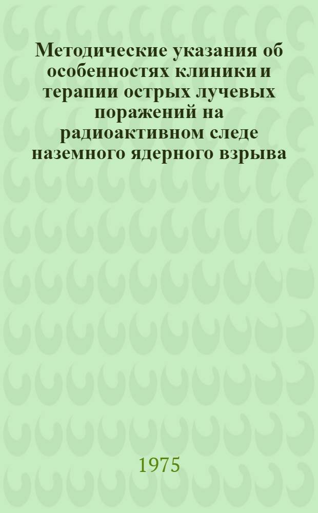 Методические указания об особенностях клиники и терапии острых лучевых поражений на радиоактивном следе наземного ядерного взрыва