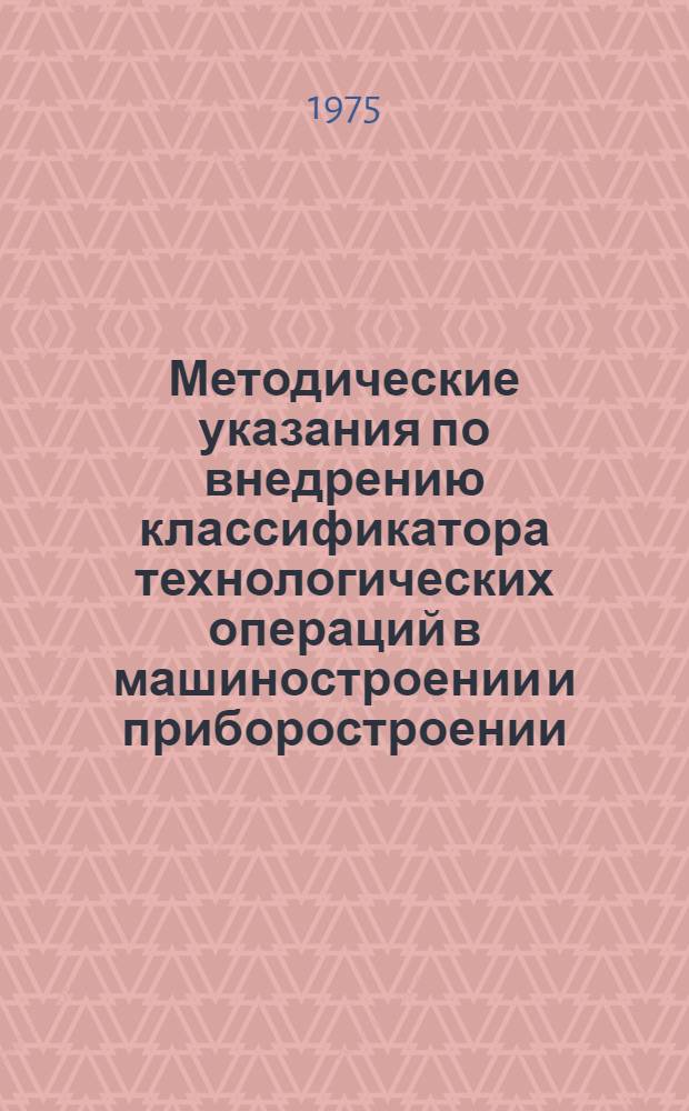 Методические указания по внедрению классификатора технологических операций в машиностроении и приборостроении : РДМУ 46-75