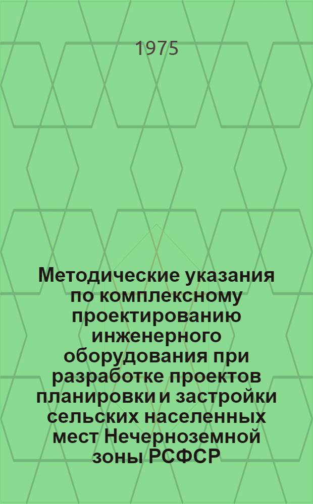 Методические указания по комплексному проектированию инженерного оборудования при разработке проектов планировки и застройки сельских населенных мест Нечерноземной зоны РСФСР (водоснабжение, канализация, тепло- и газоснабжение)