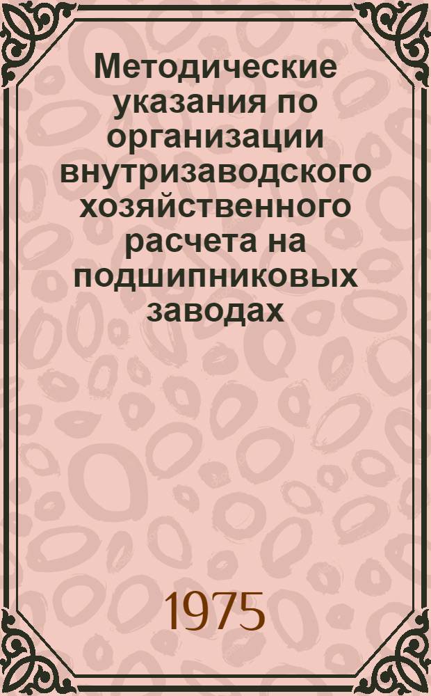 Методические указания по организации внутризаводского хозяйственного расчета на подшипниковых заводах : М37.006.040-74