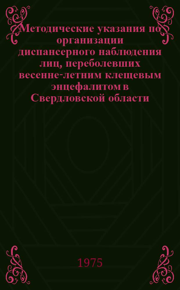 Методические указания по организации диспансерного наблюдения лиц, переболевших весенне-летним клещевым энцефалитом в Свердловской области