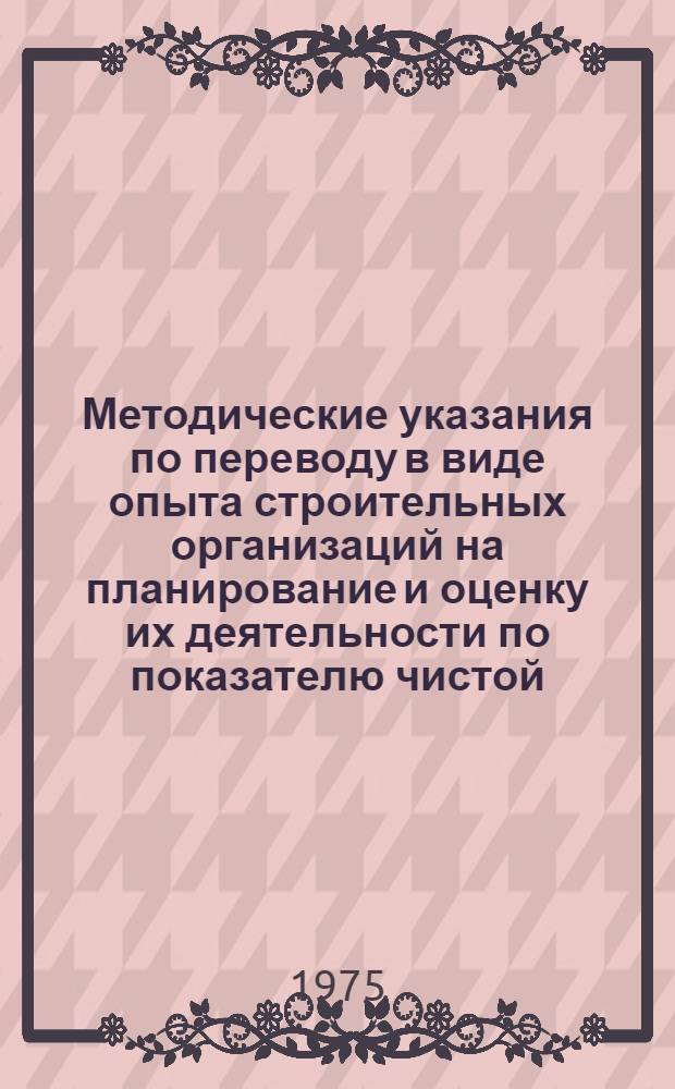 Методические указания по переводу в виде опыта строительных организаций на планирование и оценку их деятельности по показателю чистой (условно-чистой) продукции