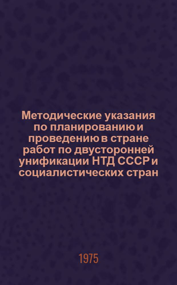 Методические указания по планированию и проведению в стране работ по двусторонней унификации НТД СССР и социалистических стран : 1-я ред