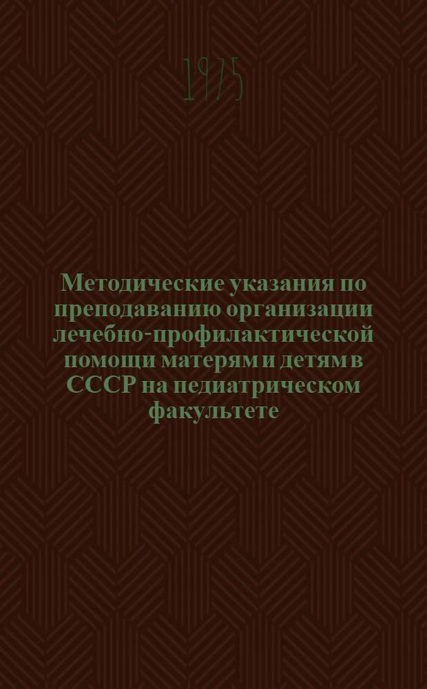 Методические указания по преподаванию организации лечебно-профилактической помощи матерям и детям в СССР на педиатрическом факультете