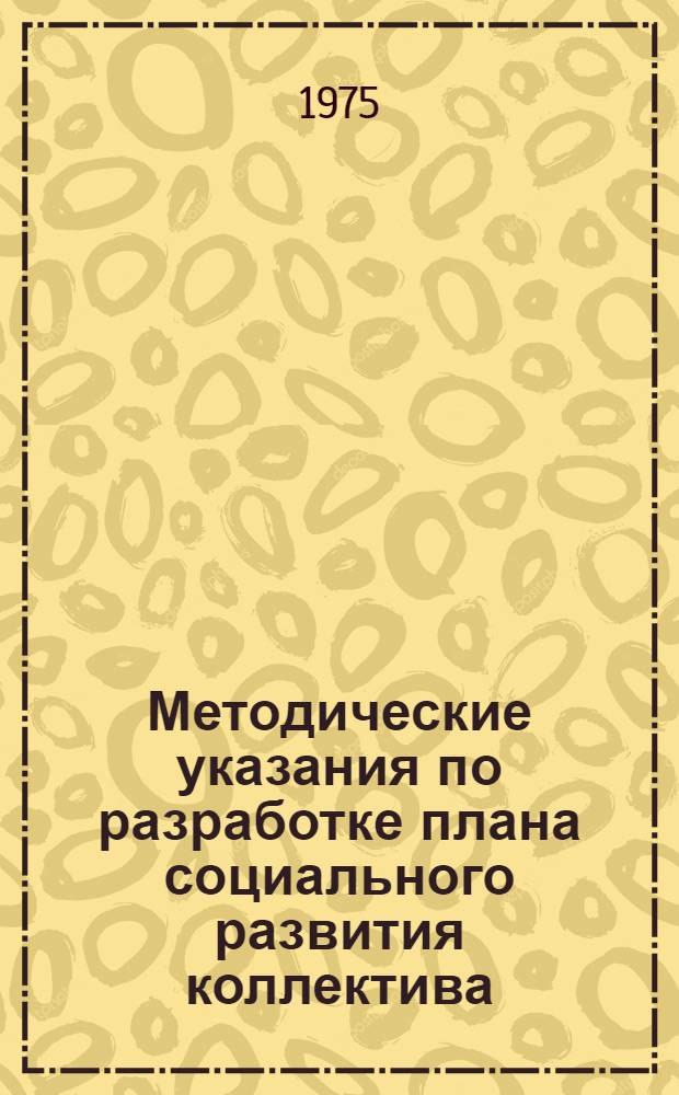 Методические указания по разработке плана социального развития коллектива : (Из типовой методики разработки пятилетнего плана произв. объединения (комбината), предприятия на 1976-1980 гг.)