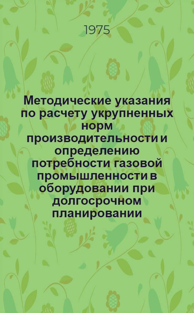 Методические указания по расчету укрупненных норм производительности и определению потребности газовой промышленности в оборудовании при долгосрочном планировании : (На примере буровых установок)