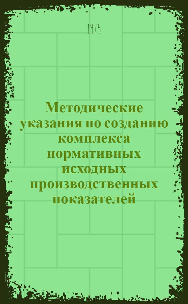Методические указания по созданию комплекса нормативных исходных производственных показателей (КНИПП) для решения планово-учетных задач с применением ЭВМ : ВСН.66.160-75