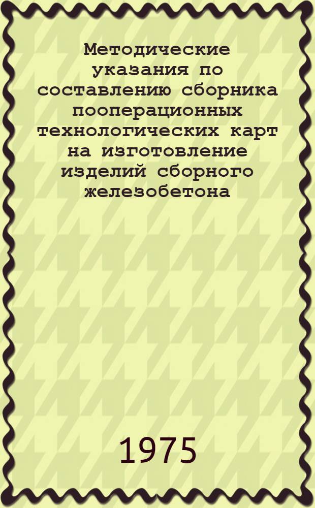 Методические указания по составлению сборника пооперационных технологических карт на изготовление изделий сборного железобетона