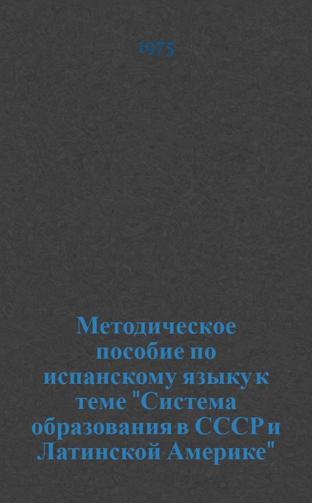 Методическое пособие по испанскому языку к теме "Система образования в СССР и Латинской Америке" : (Для 3 курса пер. фак.)